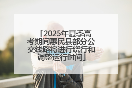 2025年夏季高考期间惠民县部分公交线路将进行绕行和调整运行时间
