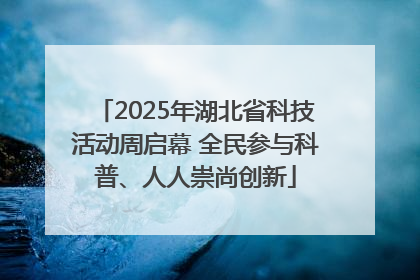 2025年湖北省科技活动周启幕 全民参与科普、人人崇尚创新