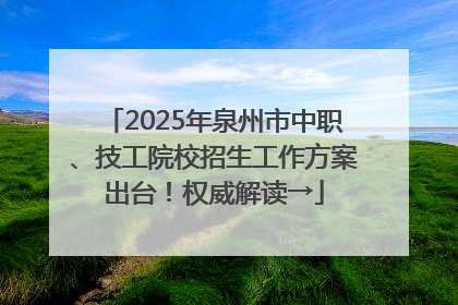 2025年泉州市中职、技工院校招生工作方案出台！权威解读→