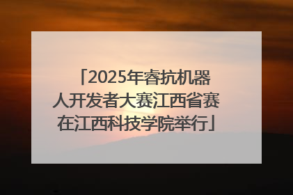 2025年睿抗机器人开发者大赛江西省赛在江西科技学院举行