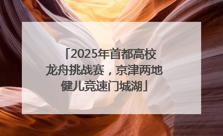 2025年首都高校龙舟挑战赛，京津两地健儿竞速门城湖