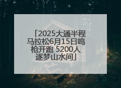 2025大通半程马拉松6月15日鸣枪开跑 5200人逐梦山水间