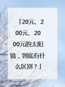 20元、200元、2000元的太阳镜，到底有什么区别？