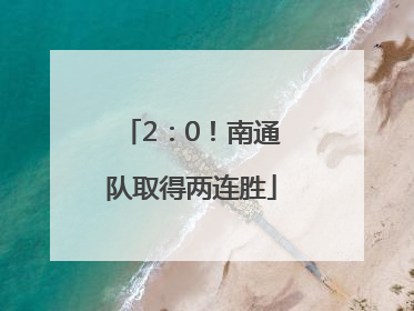 2：0！南通队取得两连胜