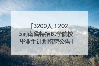3200人！2025河南省特招医学院校毕业生计划招聘公告