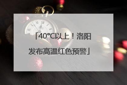 40°C以上！洛阳发布高温红色预警