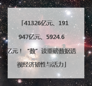 41326亿元、191947亿元、5924.6亿元！“数”读重磅数据透视经济韧性与活力