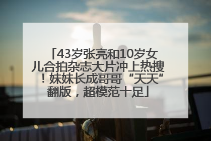 43岁张亮和10岁女儿合拍杂志大片冲上热搜！妹妹长成哥哥“天天”翻版，超模范十足
