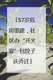 57岁危房重建，社区办“开火宴”包饺子庆乔迁