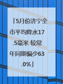5月份济宁全市平均降水17.5毫米 较常年同期偏少63.0%
