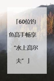 60位钓鱼高手畅享“水上高尔夫”