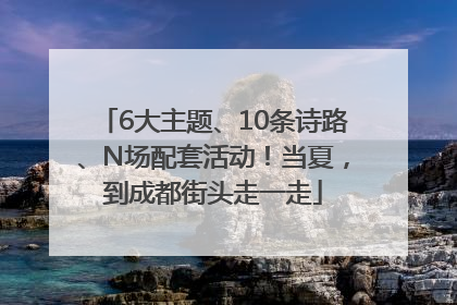 6大主题、10条诗路、N场配套活动！当夏，到成都街头走一走