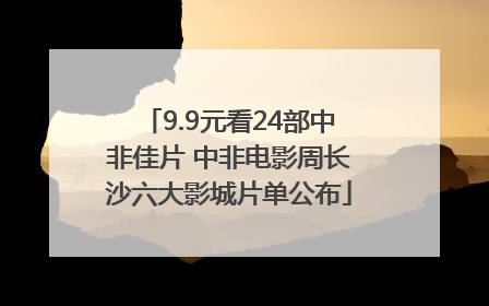 9.9元看24部中非佳片 中非电影周长沙六大影城片单公布