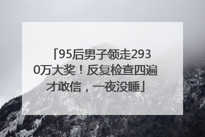95后男子领走2930万大奖！反复检查四遍才敢信，一夜没睡