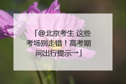 @北京考生 这些考场别走错！高考期间出行提示→