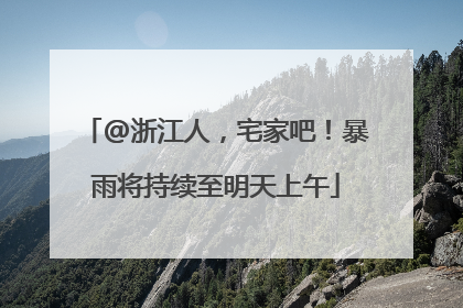 @浙江人，宅家吧！暴雨将持续至明天上午