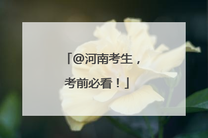 @河南考生，考前必看！
