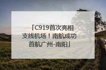 C919首次亮相支线机场！南航成功首航广州-南阳