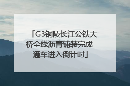 G3铜陵长江公铁大桥全线沥青铺装完成 通车进入倒计时