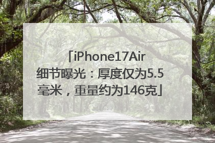 iPhone17Air细节曝光：厚度仅为5.5毫米，重量约为146克
